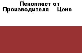 Пенопласт от Производителя  › Цена ­ 3 200 - Ямало-Ненецкий АО, Салехард г. Строительство и ремонт » Материалы   . Ямало-Ненецкий АО,Салехард г.